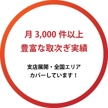 月3000件以上 豊富な取次ぎ実績 支店展開、全国エリアをカバーしています！